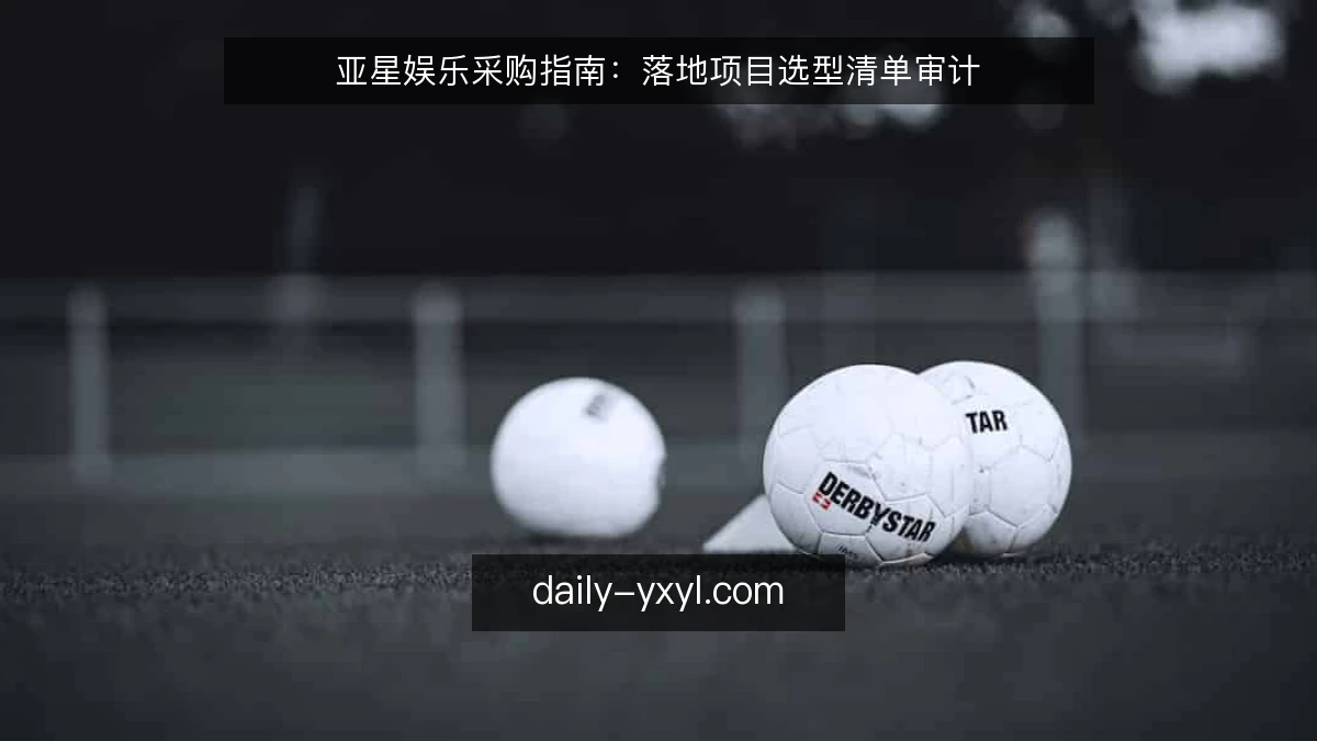 亚星娱乐采购指南：落地项目选型清单审计