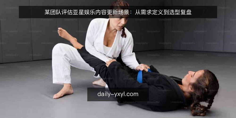 某团队评估亚星娱乐内容更新场景：从需求定义到选型复盘 — 场景与约束：内容更新需求从何而来 配图
