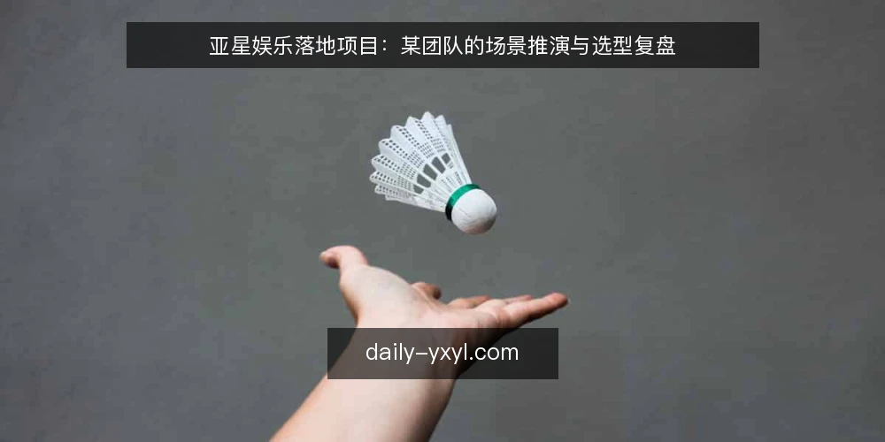 亚星娱乐落地项目:某团队的场景推演与选型复盘 — 场景设定:某团队接手亚星娱乐落地项目 配图