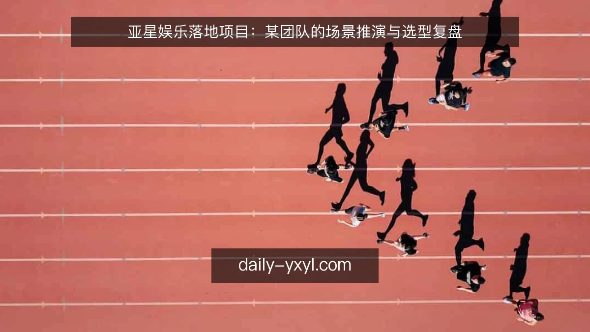 亚星娱乐落地项目:某团队的场景推演与选型复盘