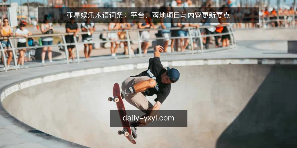 亚星娱乐术语词条：平台、落地项目与内容更新要点 — 现场观察要点：识别平台运行信号 配图