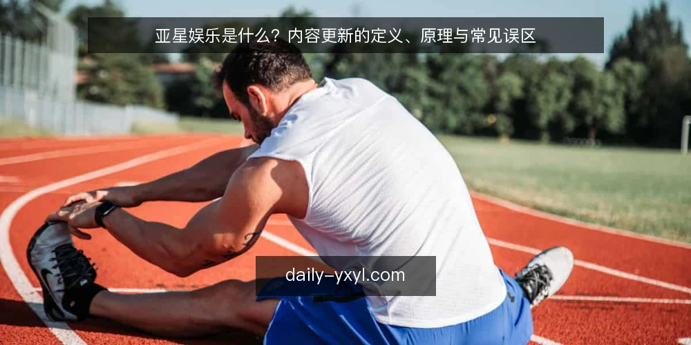 亚星娱乐是什么？内容更新的定义、原理与常见误区 — 亚星娱乐的定义与核心机制 配图