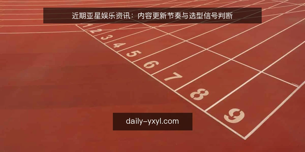 近期亚星娱乐资讯：内容更新节奏与选型信号判断 — 当前内容更新需求界定 配图