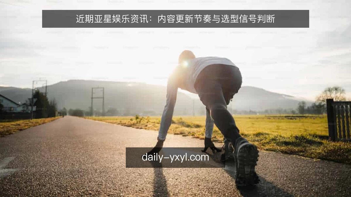 近期亚星娱乐资讯：内容更新节奏与选型信号判断