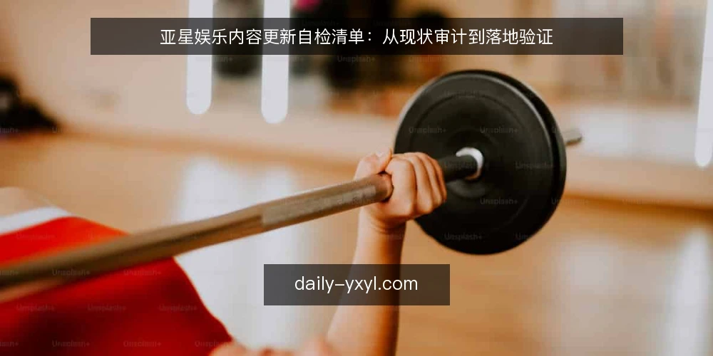 亚星娱乐内容更新自检清单：从现状审计到落地验证 — 为何现在做内容更新审计 配图