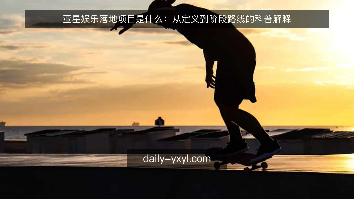 亚星娱乐落地项目是什么：从定义到阶段路线的科普解释