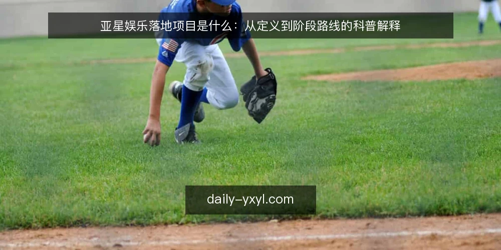 亚星娱乐落地项目是什么：从定义到阶段路线的科普解释 — 亚星娱乐落地项目的定义与基线认知 配图