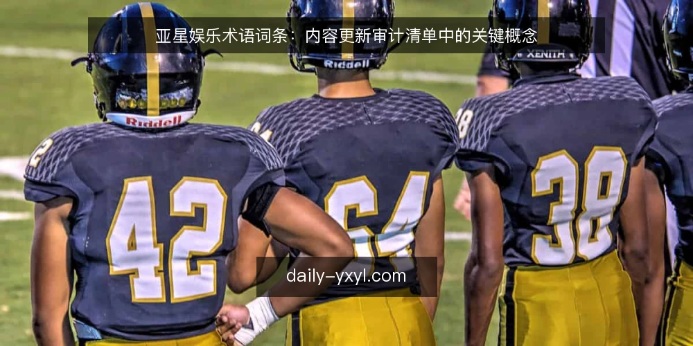 亚星娱乐术语词条：内容更新审计清单中的关键概念 — 为什么现在需要审计 配图