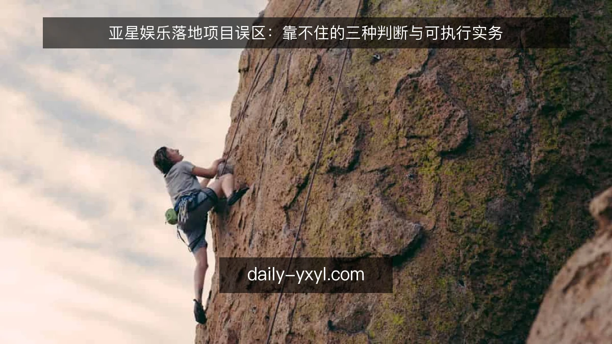 亚星娱乐落地项目误区：靠不住的三种判断与可执行实务