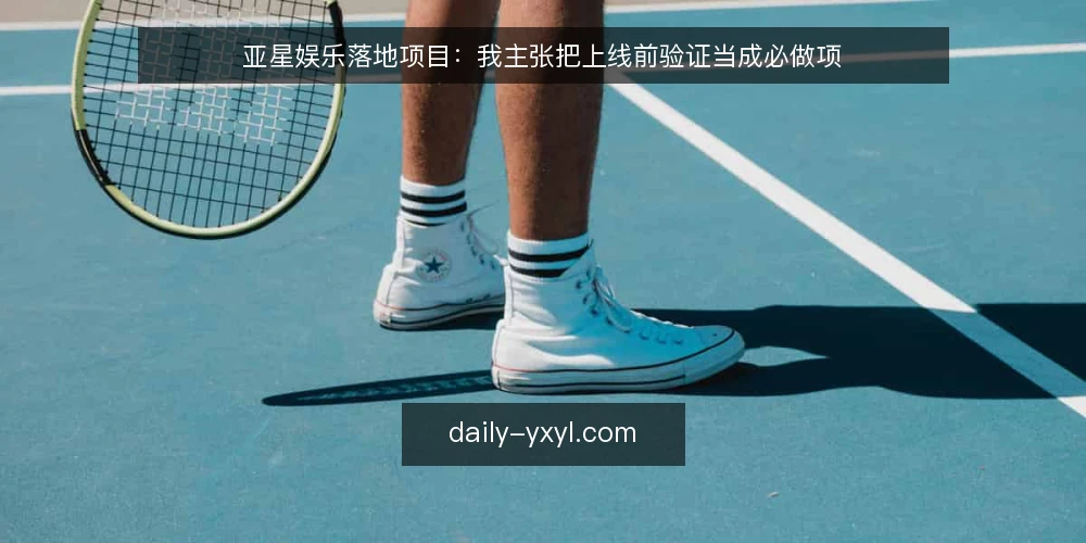 亚星娱乐落地项目：我主张把上线前验证当成必做项 — 先看哪些现场信号 配图
