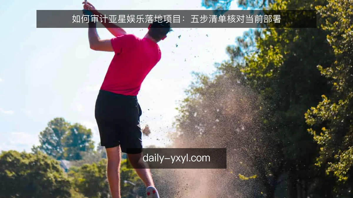 如何审计亚星娱乐落地项目：五步清单核对当前部署