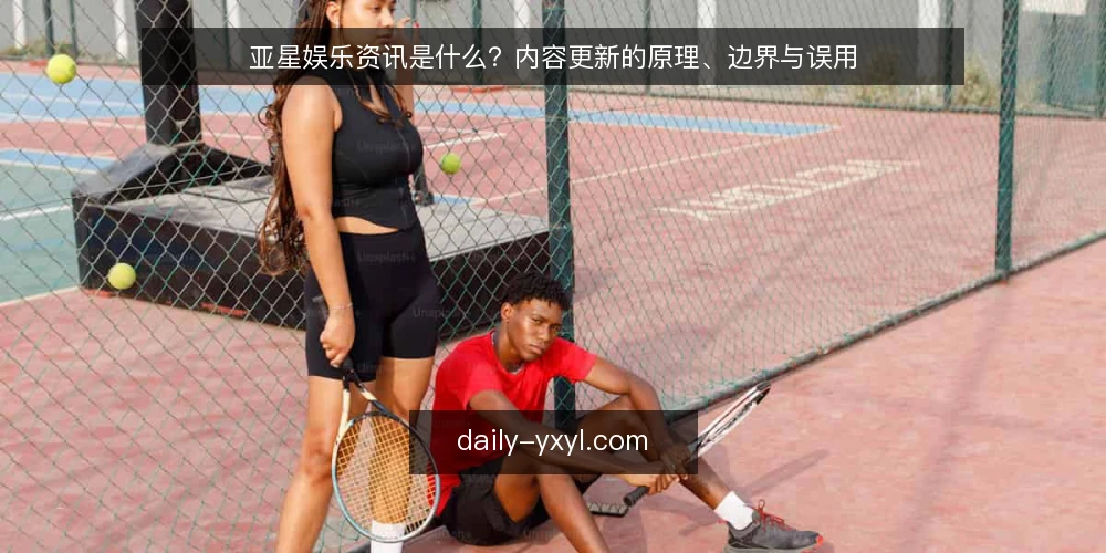 亚星娱乐资讯是什么？内容更新的原理、边界与误用 — 从更新焦虑说起：亚星娱乐资讯的日常处境 配图