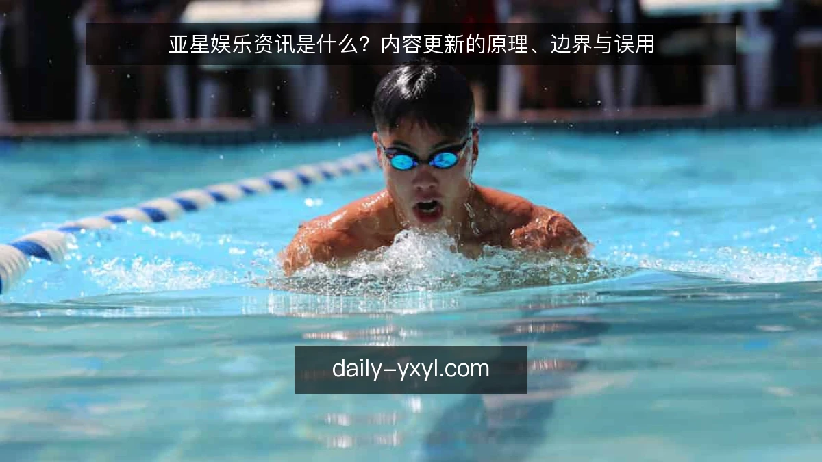 亚星娱乐资讯是什么？内容更新的原理、边界与误用